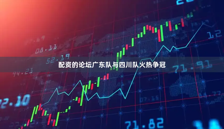 配资的论坛广东队与四川队火热争冠