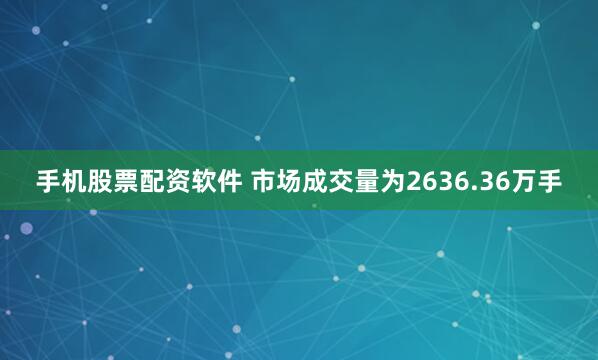 手机股票配资软件 　　市场成交量为2636.36万手