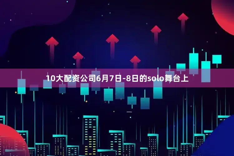 10大配资公司6月7日-8日的solo舞台上