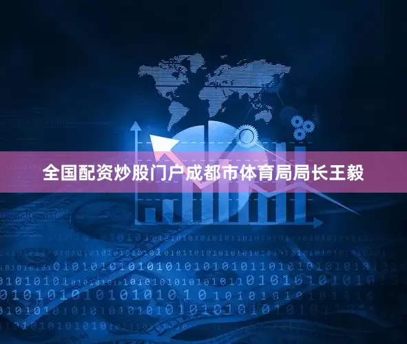 全国配资炒股门户成都市体育局局长王毅