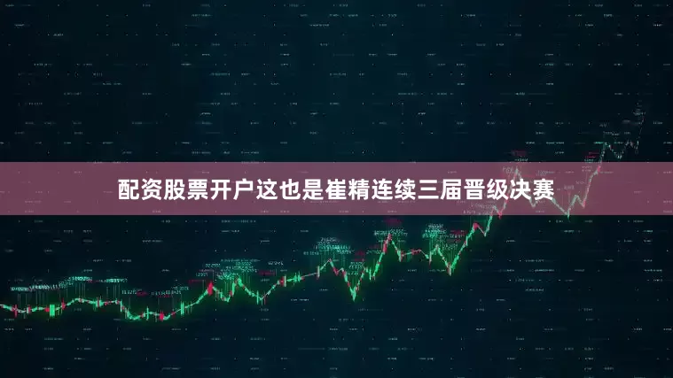 配资股票开户这也是崔精连续三届晋级决赛