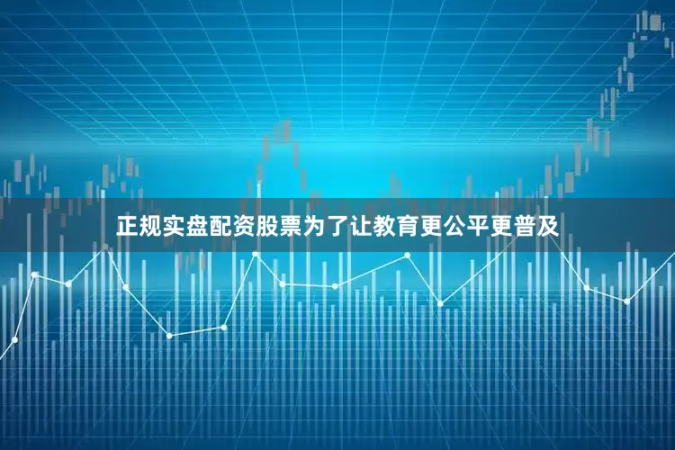 正规实盘配资股票为了让教育更公平更普及
