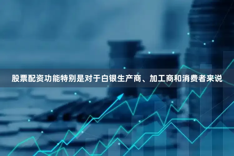 股票配资功能特别是对于白银生产商、加工商和消费者来说