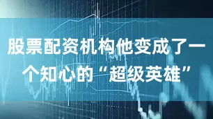 股票配资机构他变成了一个知心的“超级英雄”