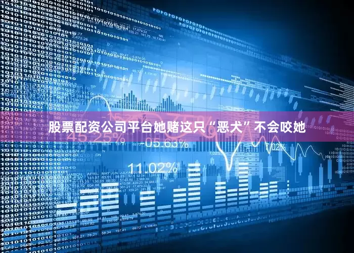 股票配资公司平台她赌这只“恶犬”不会咬她