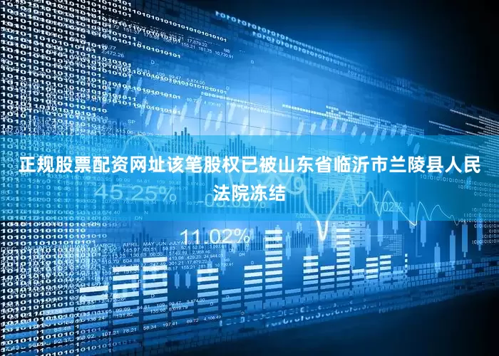 正规股票配资网址该笔股权已被山东省临沂市兰陵县人民法院冻结