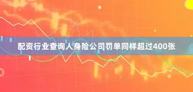 配资行业查询人身险公司罚单同样超过400张