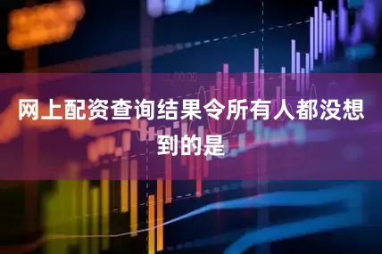 网上配资查询结果令所有人都没想到的是