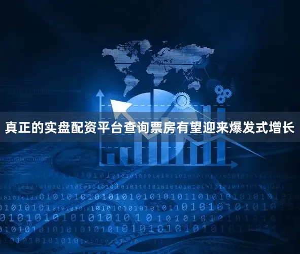 真正的实盘配资平台查询票房有望迎来爆发式增长