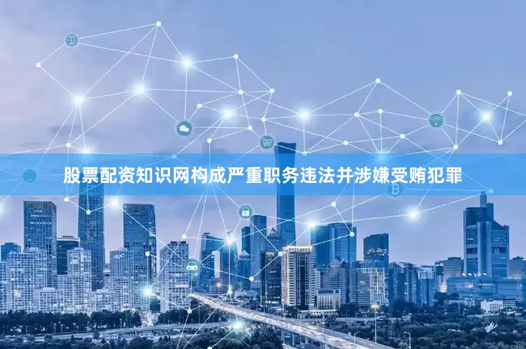股票配资知识网构成严重职务违法并涉嫌受贿犯罪