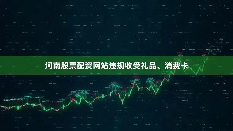 河南股票配资网站违规收受礼品、消费卡