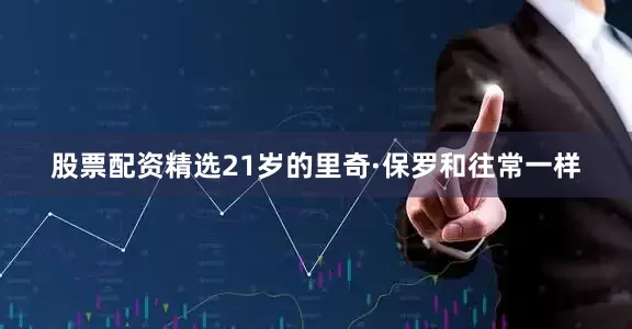 股票配资精选21岁的里奇·保罗和往常一样