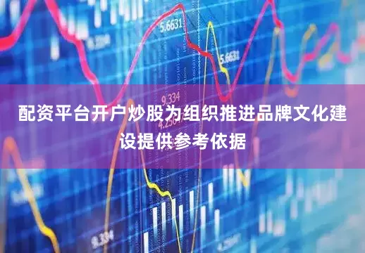 配资平台开户炒股为组织推进品牌文化建设提供参考依据