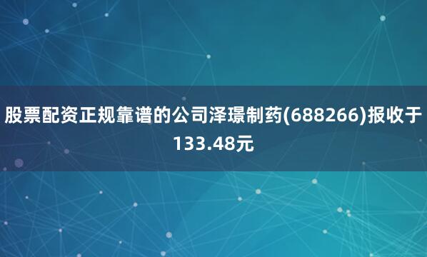 股票配资正规靠谱的公司泽璟制药(688266)报收于133.48元