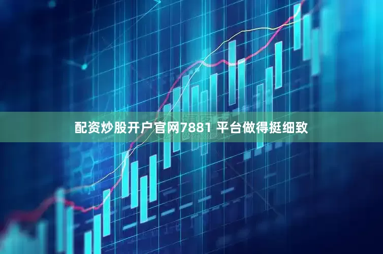 配资炒股开户官网7881 平台做得挺细致