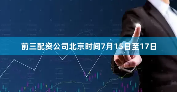 前三配资公司北京时间7月15日至17日