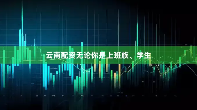 云南配资无论你是上班族、学生