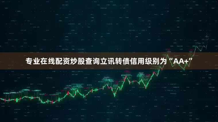专业在线配资炒股查询立讯转债信用级别为“AA+”