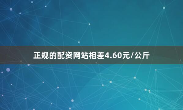 正规的配资网站相差4.60元/公斤