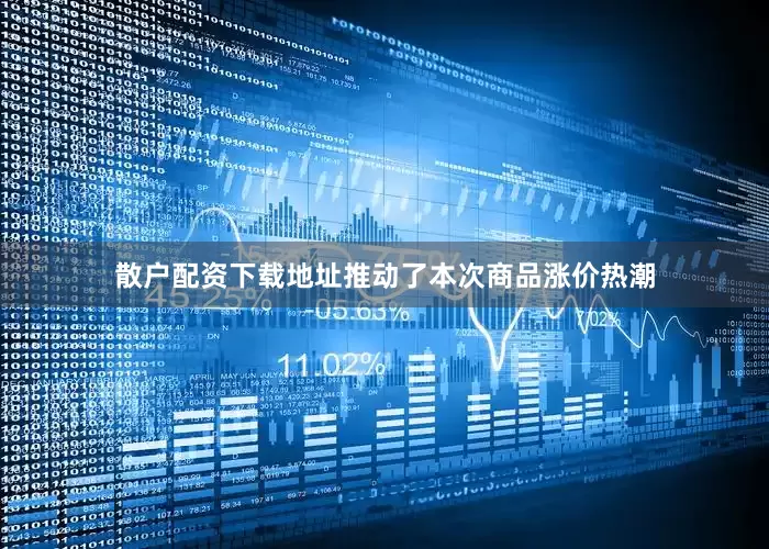 散户配资下载地址推动了本次商品涨价热潮