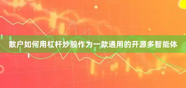 散户如何用杠杆炒股作为一款通用的开源多智能体