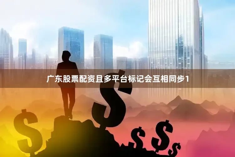 广东股票配资且多平台标记会互相同步1