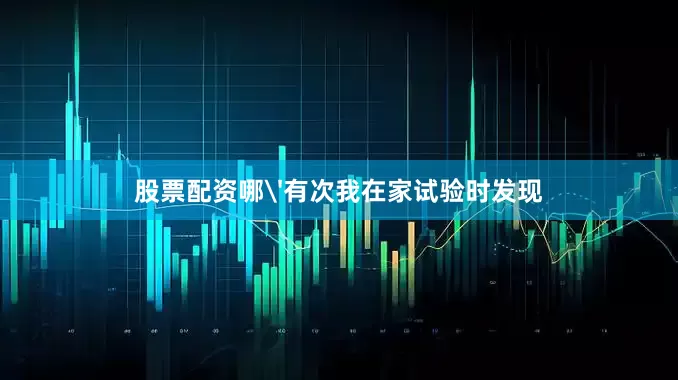股票配资哪'有次我在家试验时发现