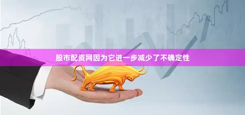 股市配资网因为它进一步减少了不确定性