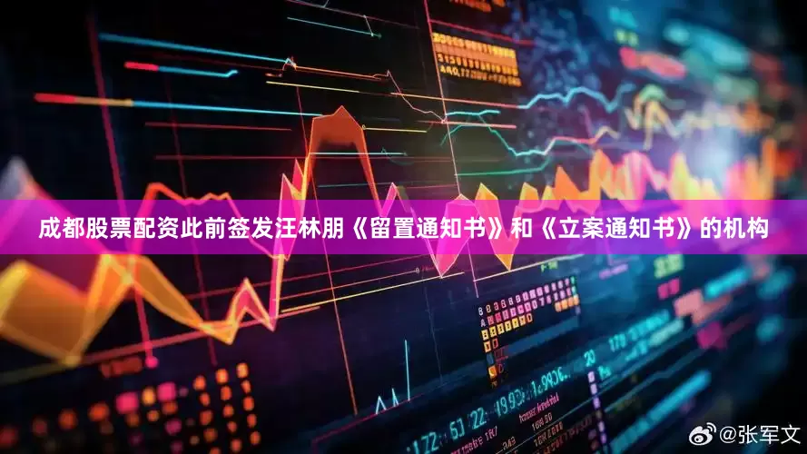 成都股票配资此前签发汪林朋《留置通知书》和《立案通知书》的机构
