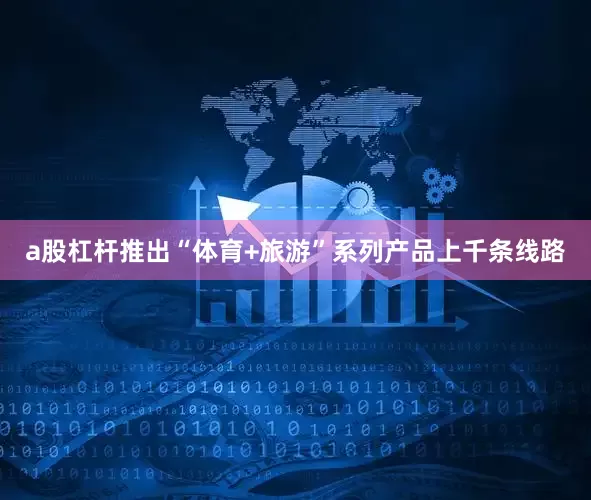 a股杠杆推出“体育+旅游”系列产品上千条线路