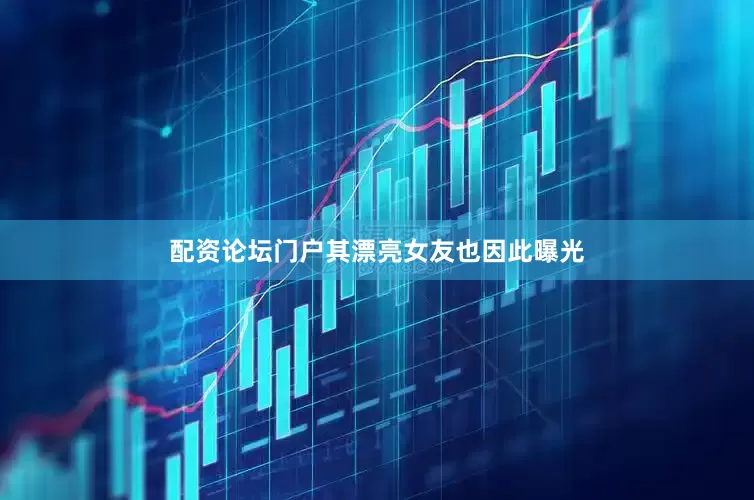 配资论坛门户其漂亮女友也因此曝光