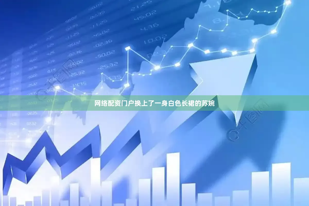 网络配资门户换上了一身白色长裙的苏婉