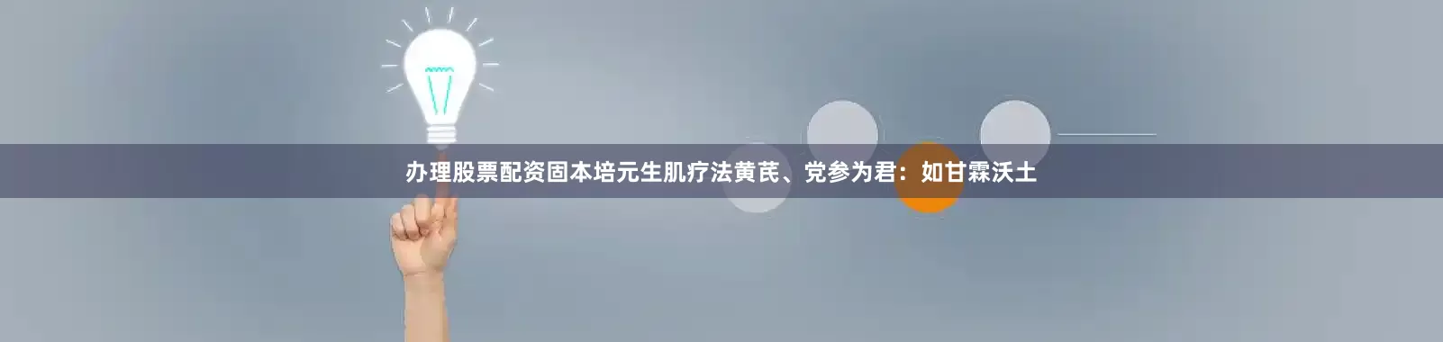 办理股票配资固本培元生肌疗法黄芪、党参为君：如甘霖沃土