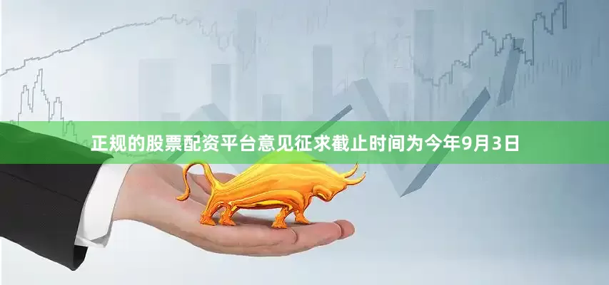 正规的股票配资平台意见征求截止时间为今年9月3日