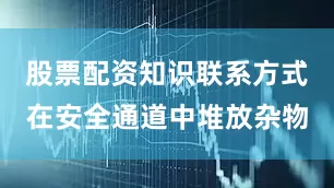 股票配资知识联系方式在安全通道中堆放杂物