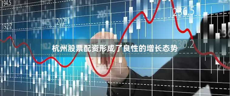杭州股票配资形成了良性的增长态势