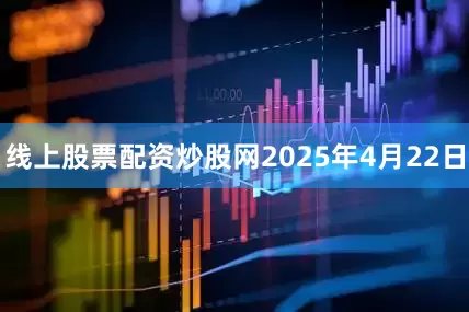 线上股票配资炒股网2025年4月22日