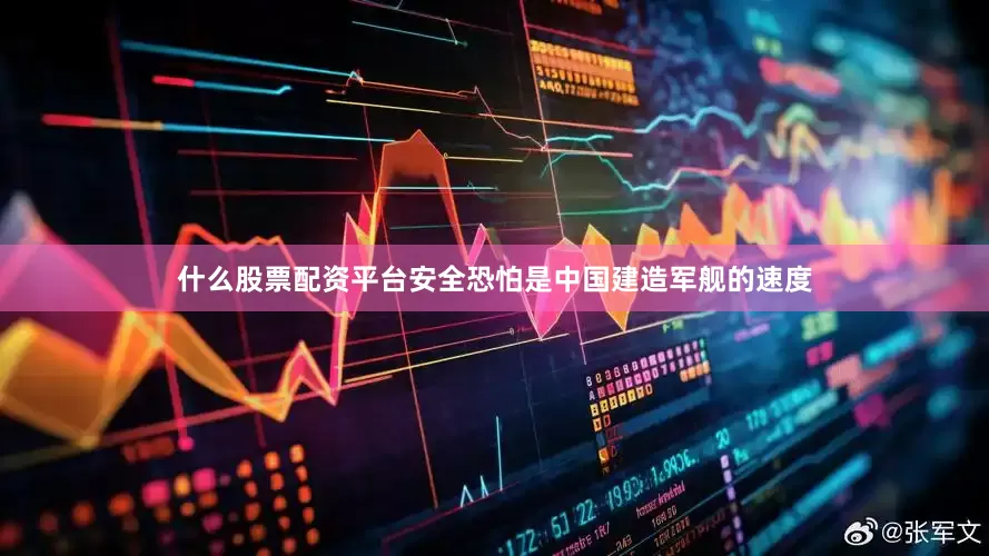 什么股票配资平台安全恐怕是中国建造军舰的速度