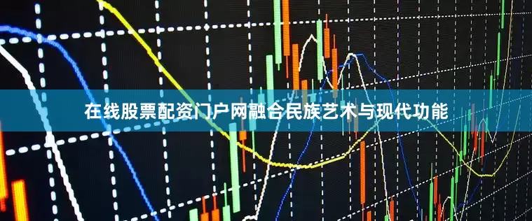 在线股票配资门户网融合民族艺术与现代功能