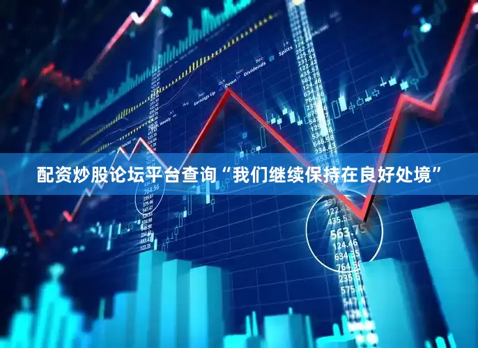 配资炒股论坛平台查询“我们继续保持在良好处境”