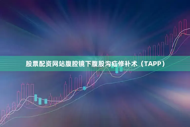 股票配资网站腹腔镜下腹股沟疝修补术（TAPP）