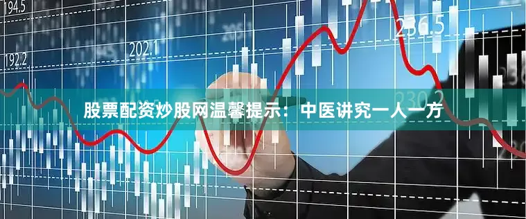 股票配资炒股网温馨提示：中医讲究一人一方