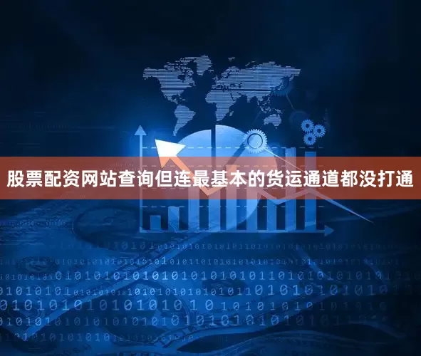 股票配资网站查询但连最基本的货运通道都没打通