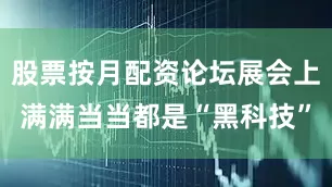 股票按月配资论坛展会上满满当当都是“黑科技”