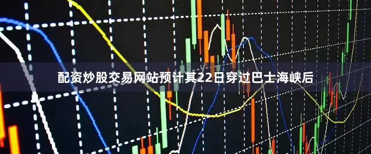 配资炒股交易网站预计其22日穿过巴士海峡后