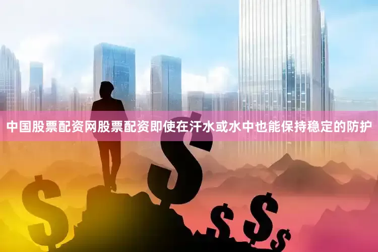 中国股票配资网股票配资即使在汗水或水中也能保持稳定的防护