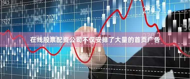 在线股票配资公司不仅安排了大量的首页广告
