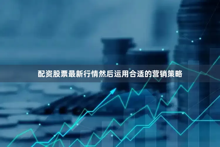 配资股票最新行情然后运用合适的营销策略