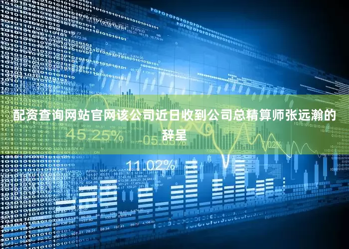 配资查询网站官网该公司近日收到公司总精算师张远瀚的辞呈
