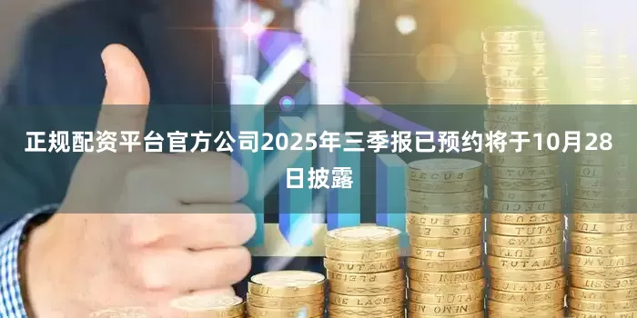 正规配资平台官方公司2025年三季报已预约将于10月28日披露